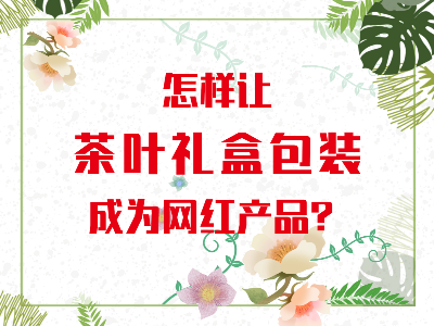 在山東，如何讓茶葉禮盒包裝成為網(wǎng)紅產(chǎn)品？